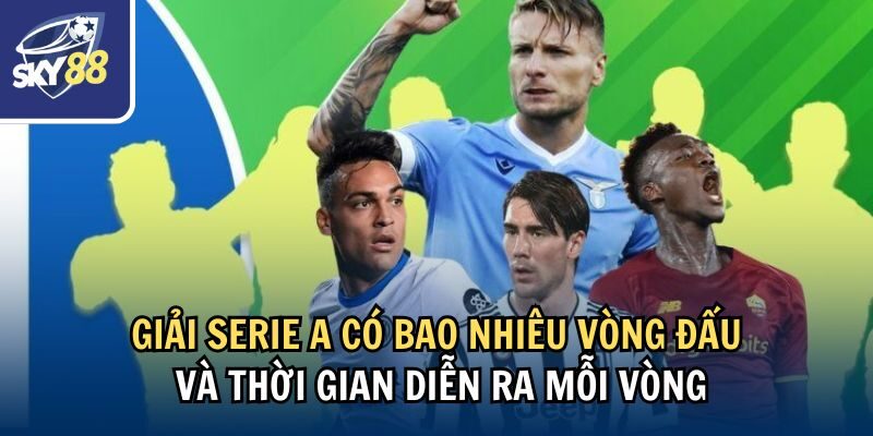 Giải Serie A có bao nhiêu vòng đấu và thời gian diễn ra mỗi vòng