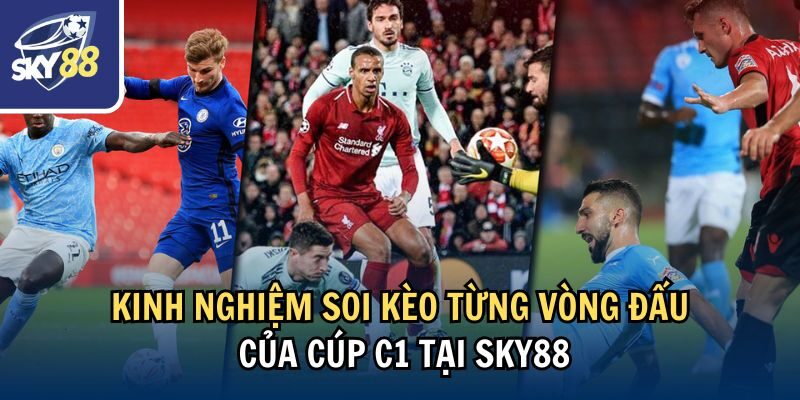 Kinh nghiệm soi kèo từng vòng đấu của cúp C1 tại Sky88