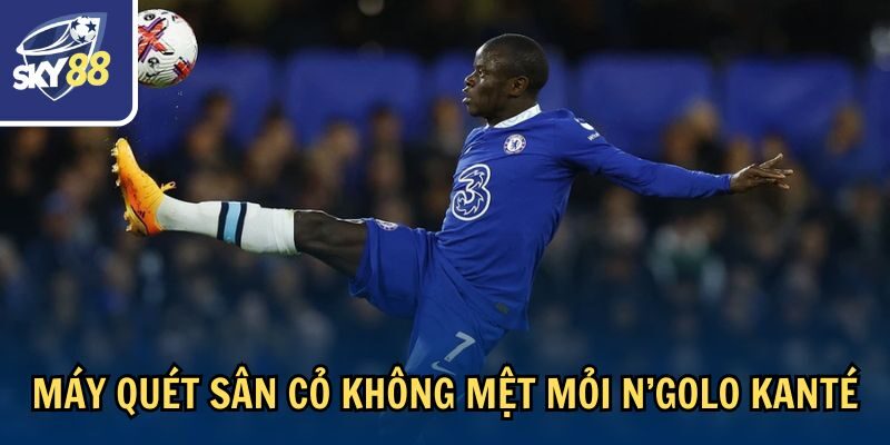 Máy quét sân cỏ không mệt mỏi N’Golo Kanté