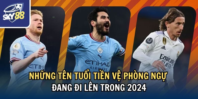 Những tên tuổi tiền vệ phòng ngự đang đi lên trong 2024